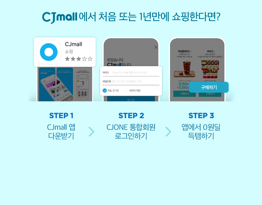 CJmall에서 처음 또는 1년만에 쇼핑한다면? STEP1 CJmall 앱 다운받기 STEP2 CJONE 통합회원 로드인하기 STEP 3 앱에서 0원딜 득템하기